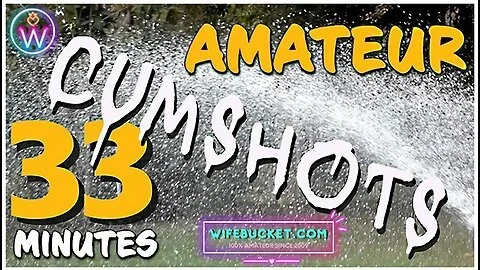 Presents 33 Minutes Of The Hottest Homemade Real Cumshots